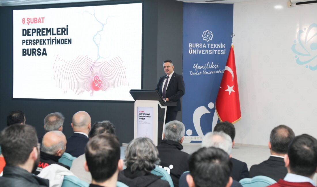 Bursa Teknik Üniversitesinde (BTÜ), 6 Şubat Kahramanmaraş merkezli depremlerin perspektifinden Bursa’nın durumu